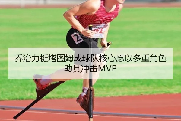 乔治力挺塔图姆成球队核心愿以多重角色助其冲击MVP（LD）
